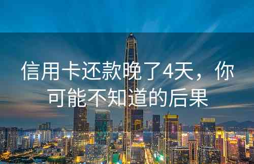 信用卡还款晚了4天，你可能不知道的后果