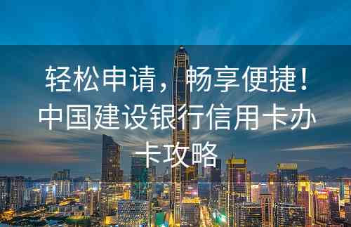 轻松申请，畅享便捷！中国建设银行信用卡办卡攻略