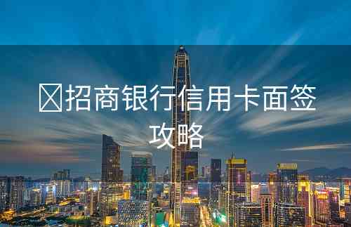 ​招商银行信用卡面签攻略
