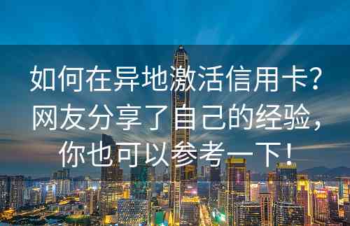 如何在异地激活信用卡？网友分享了自己的经验，你也可以参考一下！