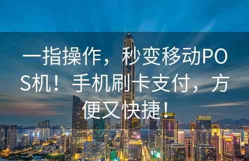 一指操作，秒变移动POS机！手机刷卡支付，方便又快捷！