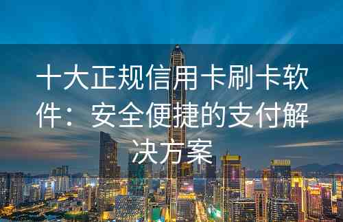 十大正规信用卡刷卡软件：安全便捷的支付解决方案