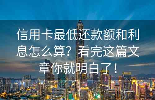 信用卡最低还款额和利息怎么算？看完这篇文章你就明白了！