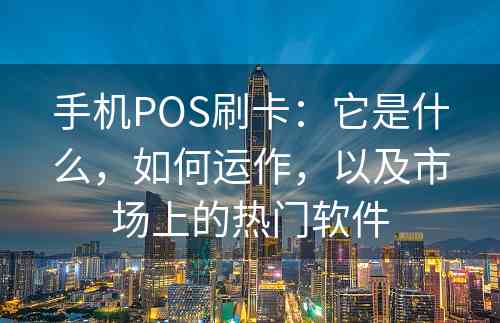 手机POS刷卡：它是什么，如何运作，以及市场上的热门软件