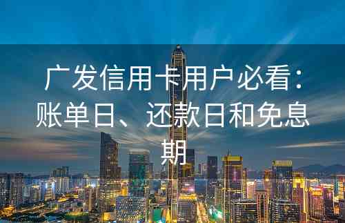 广发信用卡用户必看：账单日、还款日和免息期