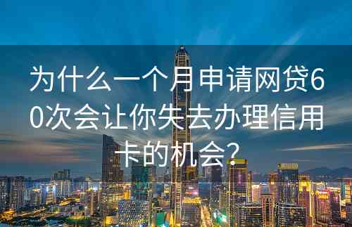 为什么一个月申请网贷60次会让你失去办理信用卡的机会？