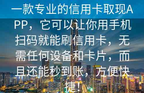 一款专业的信用卡取现APP，它可以让你用手机扫码就能刷信用卡，无需任何设备和卡片，而且还能秒到账，方便快捷！