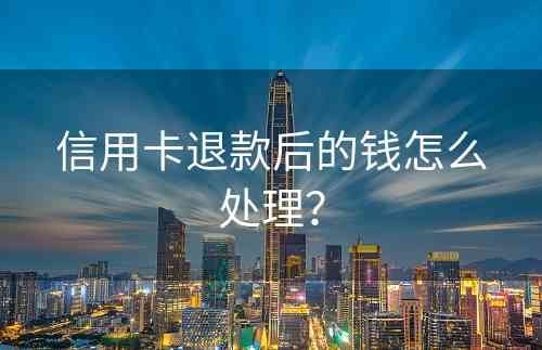 信用卡退款后的钱怎么处理？