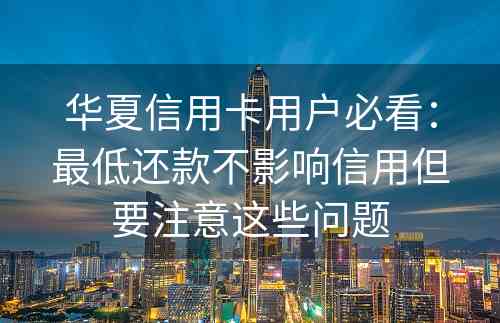 华夏信用卡用户必看：最低还款不影响信用但要注意这些问题