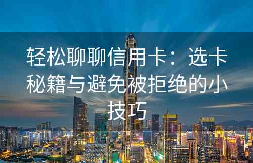 轻松聊聊信用卡：选卡秘籍与避免被拒绝的小技巧