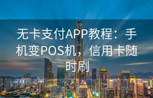 无卡支付APP教程：手机变POS机，信用卡随时刷