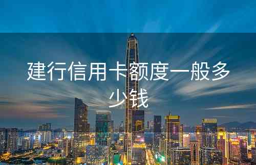 建行信用卡额度一般多少钱