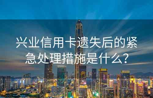 兴业信用卡遗失后的紧急处理措施是什么？