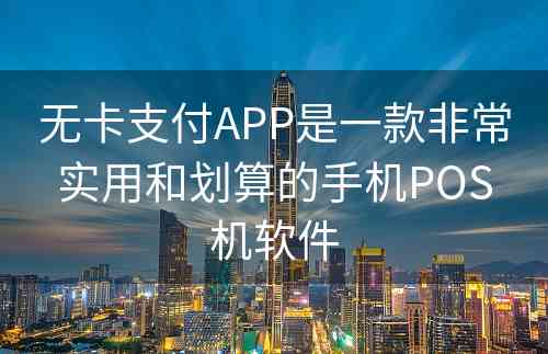 无卡支付APP是一款非常实用和划算的手机POS机软件