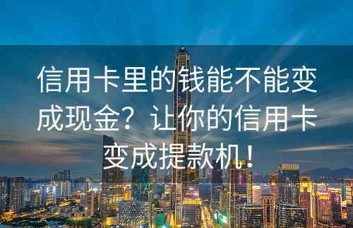 信用卡里的钱能不能变成现金？让你的信用卡变成提款机！