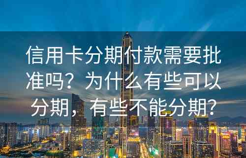 信用卡分期付款需要批准吗？为什么有些可以分期，有些不能分期？