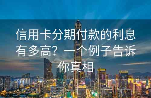 信用卡分期付款的利息有多高？一个例子告诉你真相