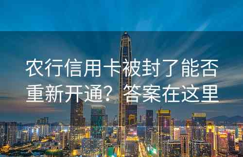 农行信用卡被封了能否重新开通？答案在这里