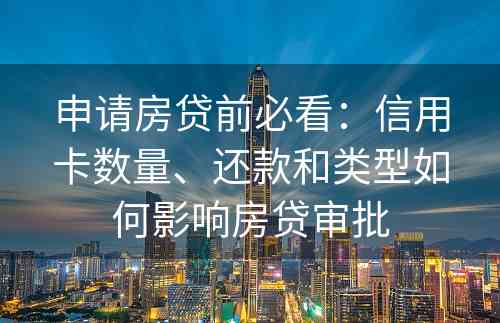 申请房贷前必看：信用卡数量、还款和类型如何影响房贷审批