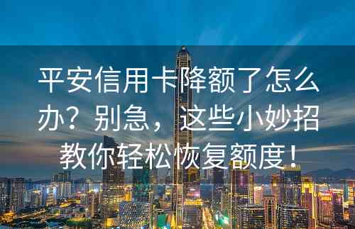 平安信用卡降额了怎么办？别急，这些小妙招教你轻松恢复额度！