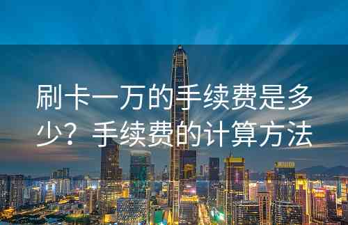 刷卡一万的手续费是多少？手续费的计算方法