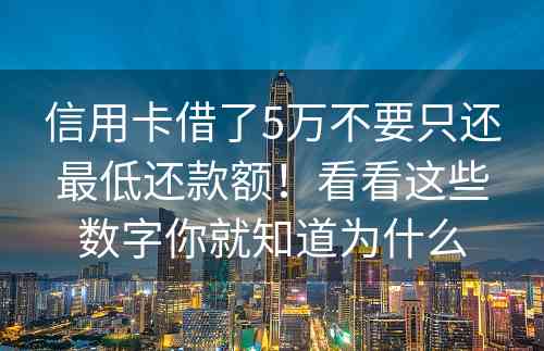 信用卡借了5万不要只还最低还款额！看看这些数字你就知道为什么