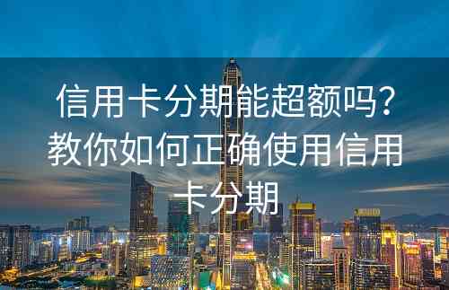 信用卡分期能超额吗？教你如何正确使用信用卡分期