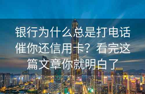 银行为什么总是打电话催你还信用卡？看完这篇文章你就明白了