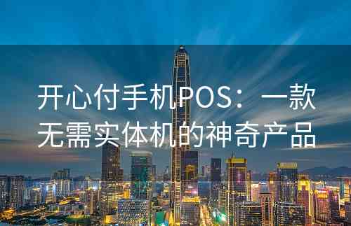 开心付手机POS：一款无需实体机的神奇产品