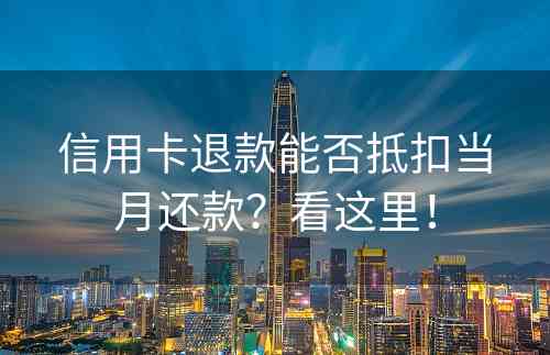 信用卡退款能否抵扣当月还款？看这里！
