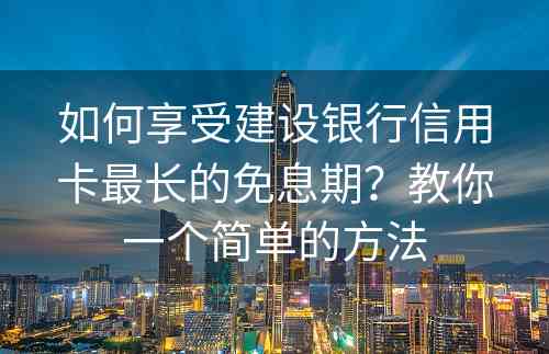 如何享受建设银行信用卡最长的免息期？教你一个简单的方法