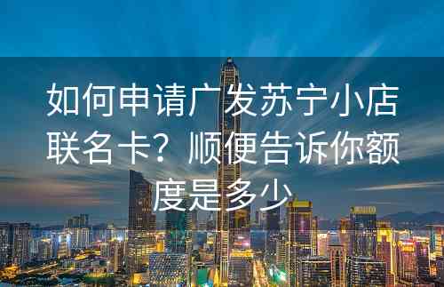 如何申请广发苏宁小店联名卡？顺便告诉你额度是多少