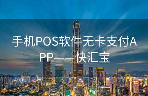 手机POS软件无卡支付APP——快汇宝