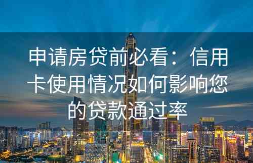 申请房贷前必看：信用卡使用情况如何影响您的贷款通过率