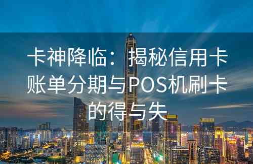 卡神降临：揭秘信用卡账单分期与POS机刷卡的得与失