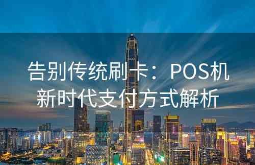 告别传统刷卡：POS机新时代支付方式解析