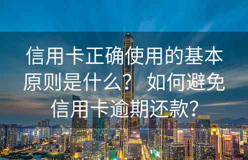 信用卡正确使用的基本原则是什么？ 如何避免信用卡逾期还款？