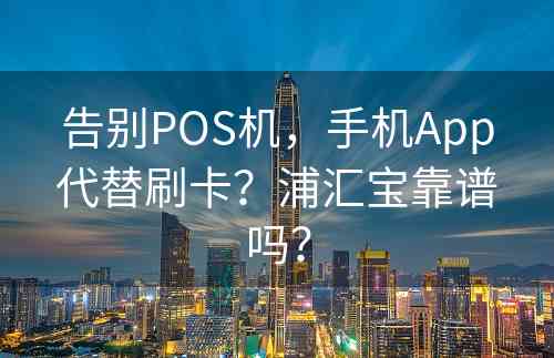 告别POS机，手机App代替刷卡？浦汇宝靠谱吗？