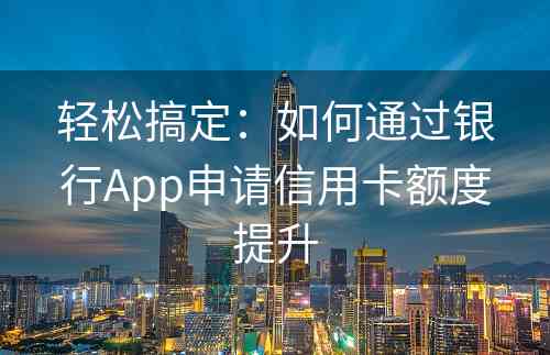 轻松搞定：如何通过银行App申请信用卡额度提升