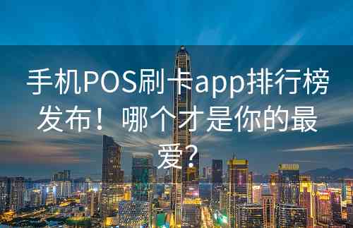 手机POS刷卡app排行榜发布！哪个才是你的最爱？