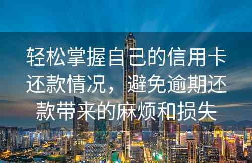 轻松掌握自己的信用卡还款情况，避免逾期还款带来的麻烦和损失