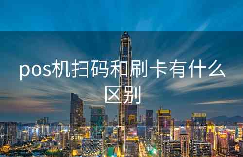 pos机扫码和刷卡有什么区别