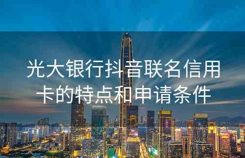 光大银行抖音联名信用卡的特点和申请条件