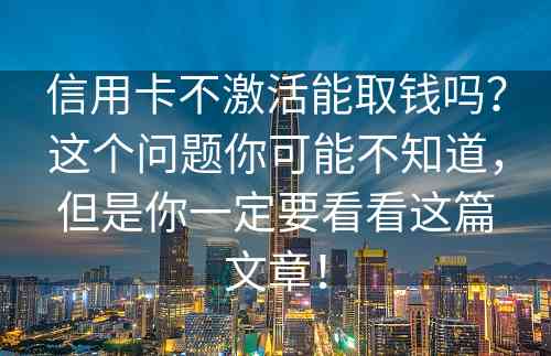 信用卡不激活能取钱吗？这个问题你可能不知道，但是你一定要看看这篇文章！