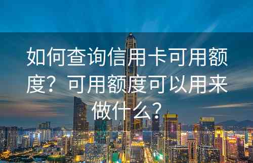 如何查询信用卡可用额度？可用额度可以用来做什么？