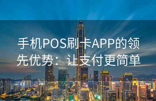 手机POS刷卡APP的领先优势：让支付更简单