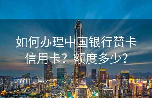 如何办理中国银行赞卡信用卡？额度多少？