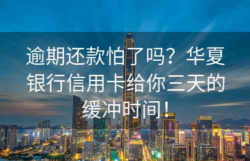 逾期还款怕了吗？华夏银行信用卡给你三天的缓冲时间！