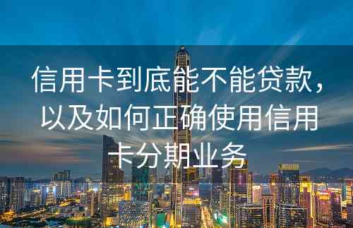 信用卡到底能不能贷款，以及如何正确使用信用卡分期业务