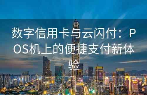 数字信用卡与云闪付：POS机上的便捷支付新体验